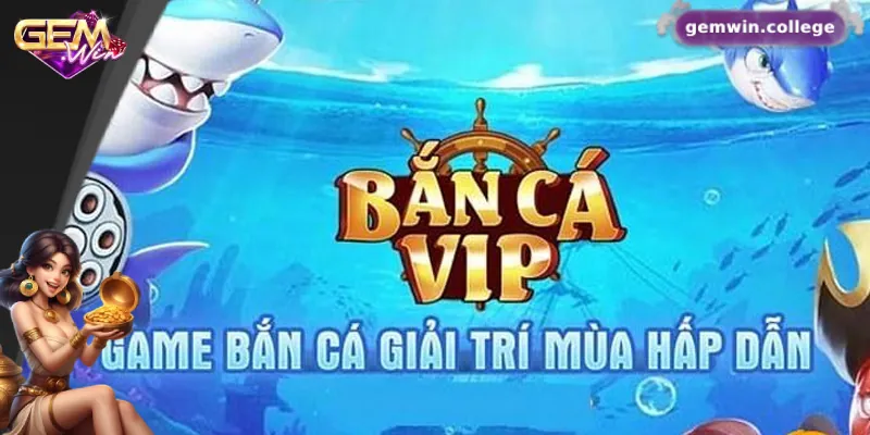 Những điểm nổi bật của bắn cá VIP tại Gemwin
